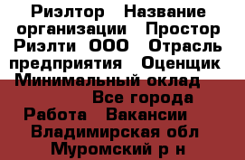 Риэлтор › Название организации ­ Простор-Риэлти, ООО › Отрасль предприятия ­ Оценщик › Минимальный оклад ­ 150 000 - Все города Работа » Вакансии   . Владимирская обл.,Муромский р-н